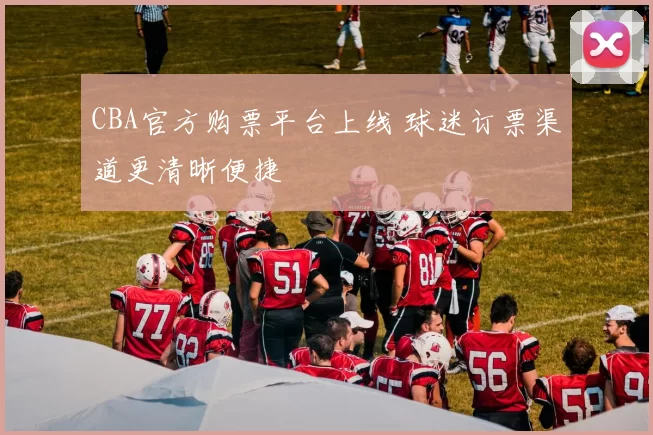 CBA官方购票平台上线 球迷订票渠道更清晰便捷
