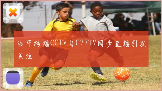 法甲转播CCTV与C77TV同步直播引发关注