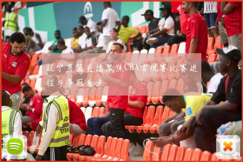 辽宁男篮直播聚焦CBA常规赛比赛进程与争冠看点