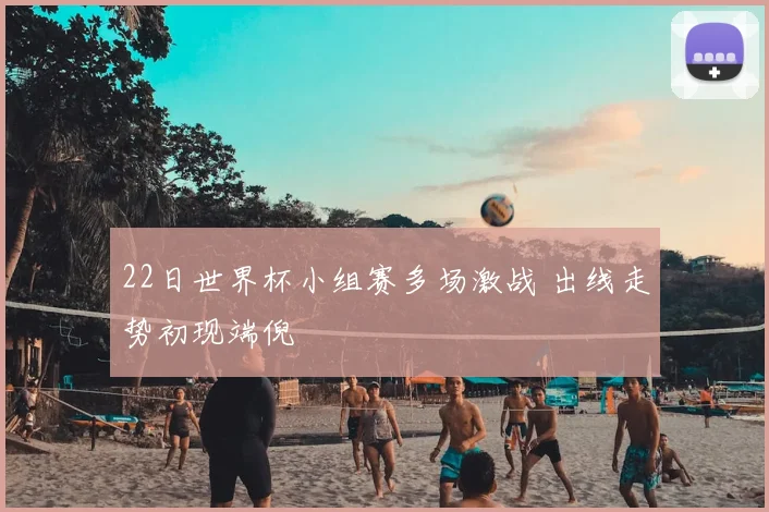 22日世界杯小组赛多场激战 出线走势初现端倪