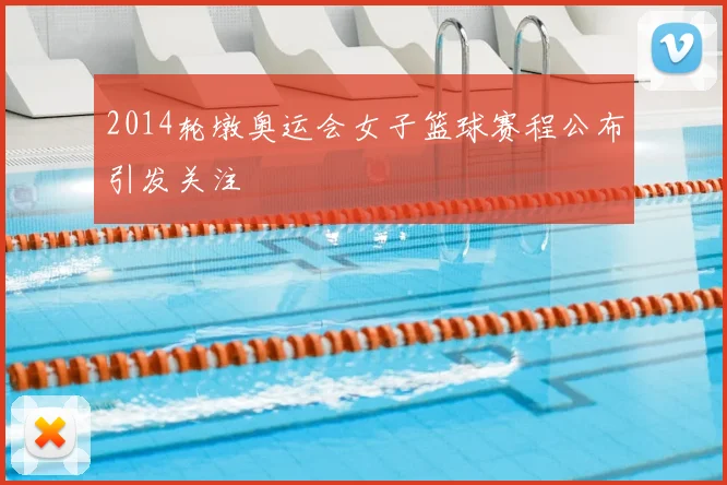 2014轮墩奥运会女子篮球赛程公布引发关注