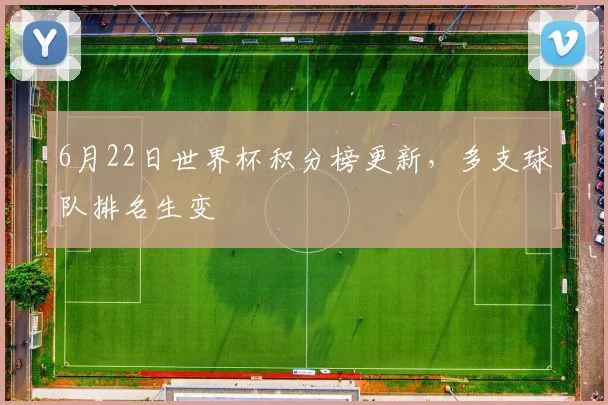 6月22日世界杯积分榜更新，多支球队排名生变