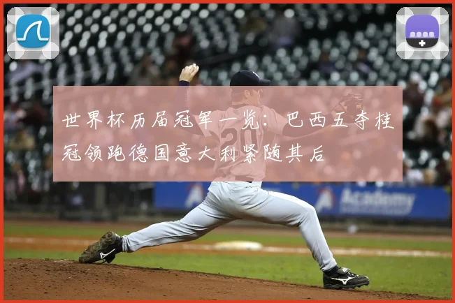 世界杯历届冠军一览：巴西五夺桂冠领跑德国意大利紧随其后